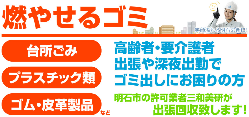 燃やせるゴミ 台所ごみ プラスチック類 ゴム皮革製品 高齢者・要介護者 出張や深夜出勤でゴミ出しにお困りの方 明石市の許可業者三和美研が出張回収致します！